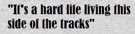 It's a hard life living this side of the tracks