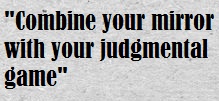Combine your mirror with your judgmental game